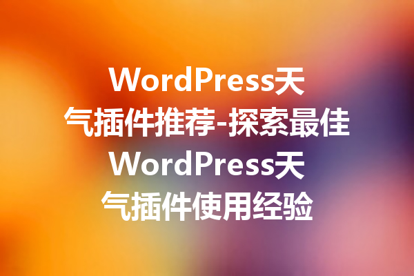 WordPress天气插件推荐-探索最佳WordPress天气插件使用经验