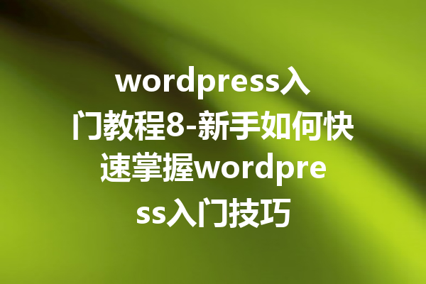 wordpress入门教程8-新手如何快速掌握wordpress入门技巧