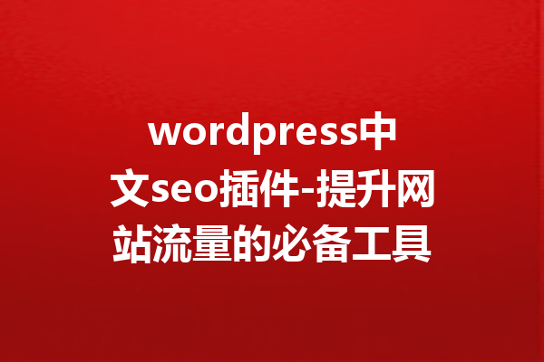wordpress中文seo插件-提升网站流量的必备工具