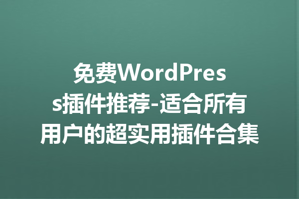 免费WordPress插件推荐-适合所有用户的超实用插件合集