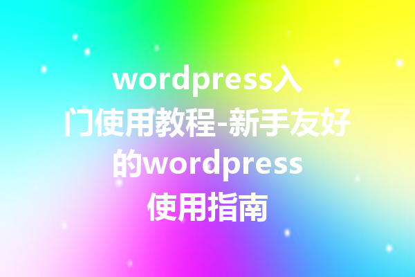 wordpress入门使用教程-新手友好的wordpress使用指南
