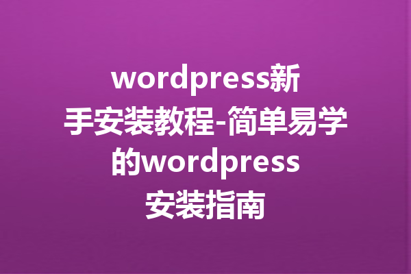 wordpress新手安装教程-简单易学的wordpress安装指南