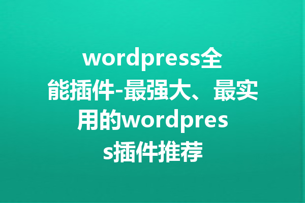 wordpress全能插件-最强大、最实用的wordpress插件推荐