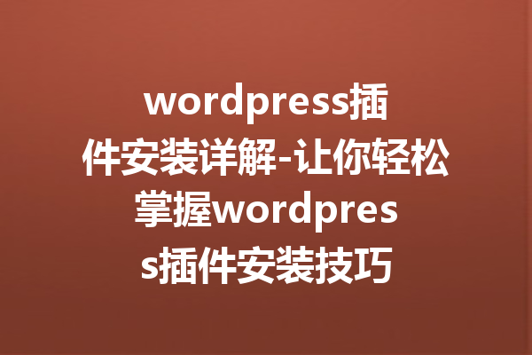 wordpress插件安装详解-让你轻松掌握wordpress插件安装技巧
