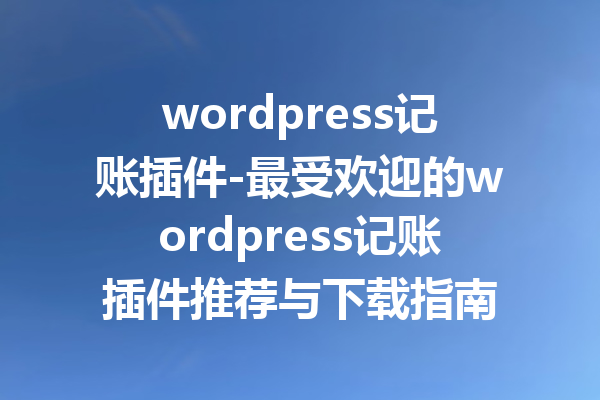 wordpress记账插件-最受欢迎的wordpress记账插件推荐与下载指南