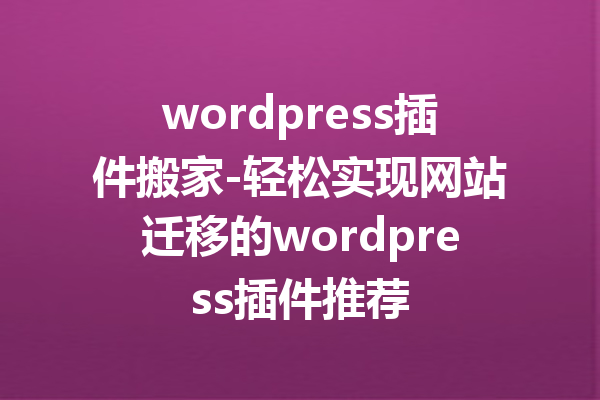 wordpress插件搬家-轻松实现网站迁移的wordpress插件推荐