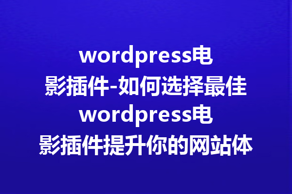 wordpress电影插件-如何选择最佳wordpress电影插件提升你的网站体验