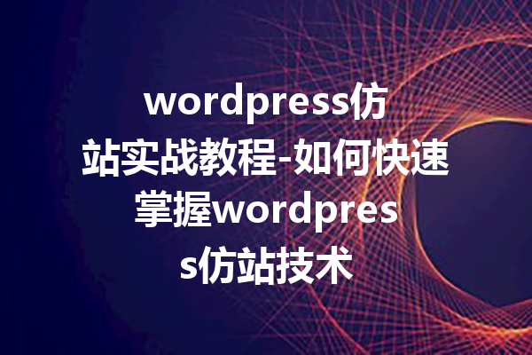 wordpress仿站实战教程-如何快速掌握wordpress仿站技术
