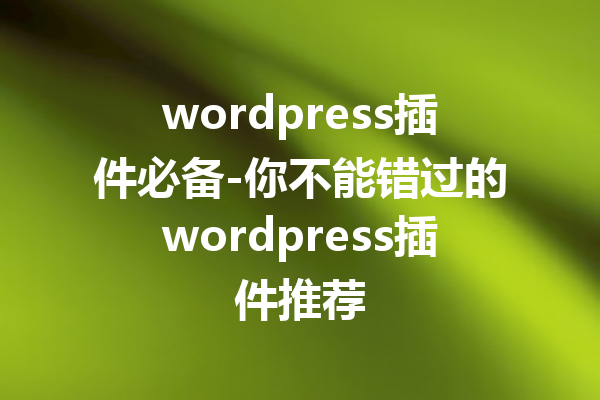 wordpress插件必备-你不能错过的wordpress插件推荐