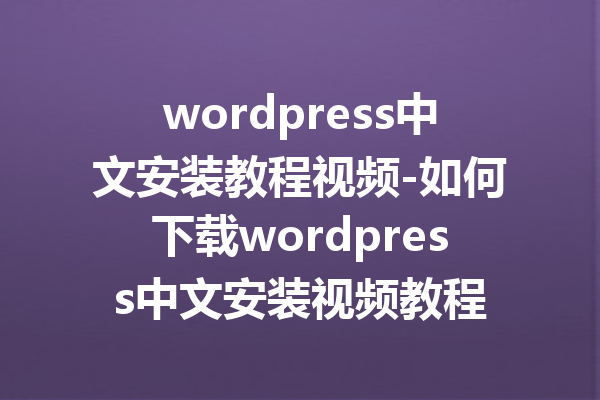 wordpress中文安装教程视频-如何下载wordpress中文安装视频教程
