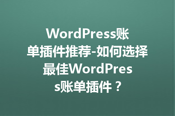 WordPress账单插件推荐-如何选择最佳WordPress账单插件？
