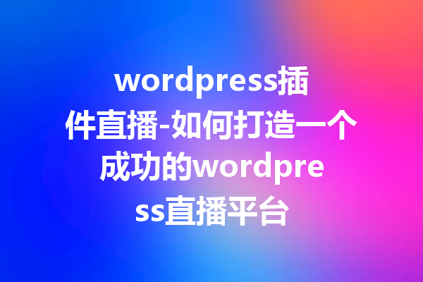 wordpress插件直播-如何打造一个成功的wordpress直播平台