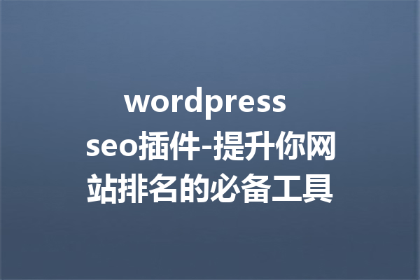 wordpress seo插件-提升你网站排名的必备工具