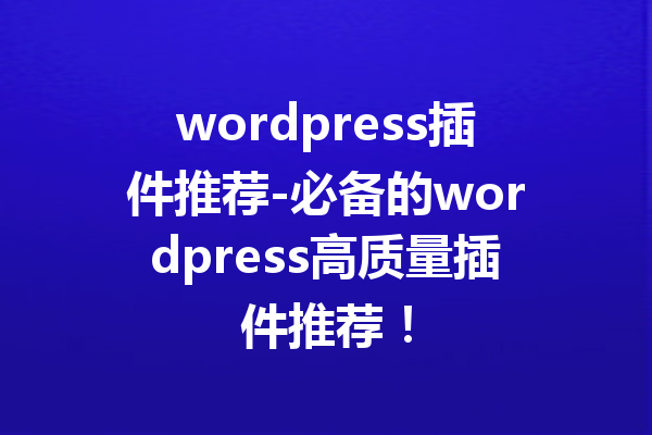 wordpress插件推荐-必备的wordpress高质量插件推荐！