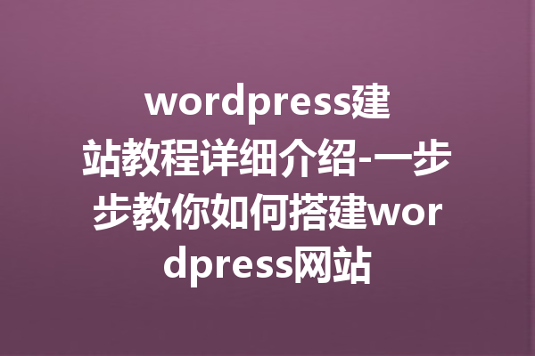 wordpress建站教程详细介绍-一步步教你如何搭建wordpress网站