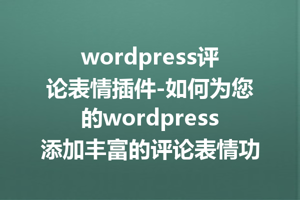 wordpress评论表情插件-如何为您的wordpress添加丰富的评论表情功能