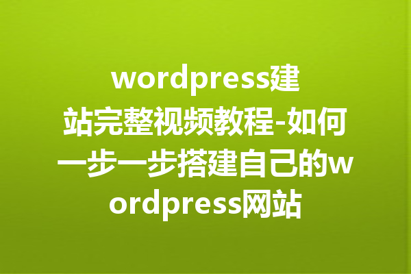 wordpress建站完整视频教程-如何一步一步搭建自己的wordpress网站