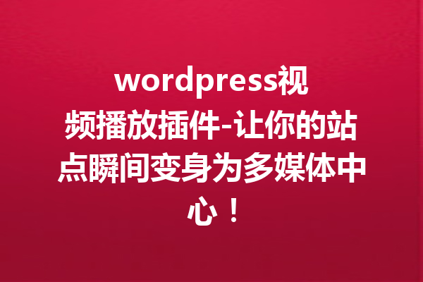 wordpress视频播放插件-让你的站点瞬间变身为多媒体中心！