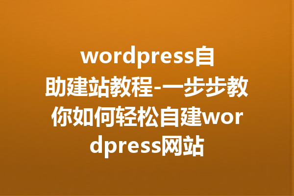 wordpress自助建站教程-一步步教你如何轻松自建wordpress网站