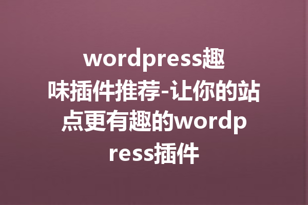 wordpress趣味插件推荐-让你的站点更有趣的wordpress插件