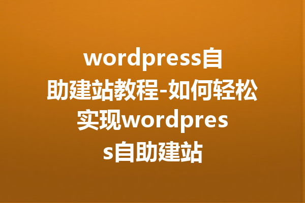 wordpress自助建站教程-如何轻松实现wordpress自助建站