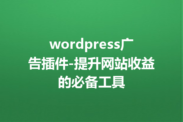 wordpress广告插件-提升网站收益的必备工具