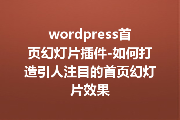 wordpress首页幻灯片插件-如何打造引人注目的首页幻灯片效果