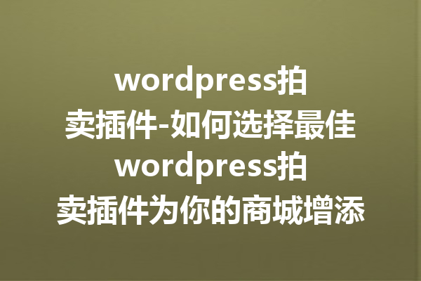 wordpress拍卖插件-如何选择最佳wordpress拍卖插件为你的商城增添价值