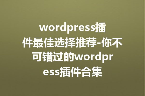 wordpress插件最佳选择推荐-你不可错过的wordpress插件合集