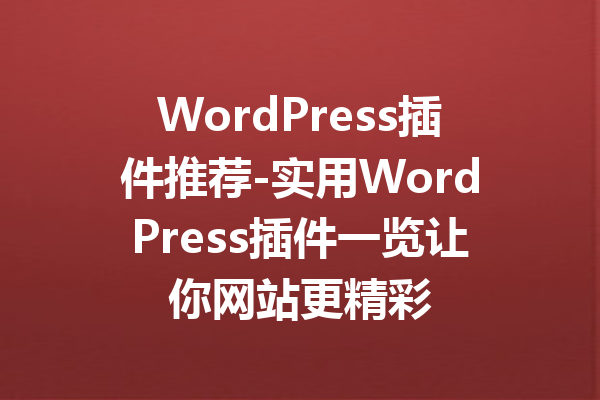 WordPress插件推荐-实用WordPress插件一览让你网站更精彩