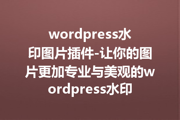 wordpress水印图片插件-让你的图片更加专业与美观的wordpress水印插件