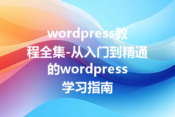 wordpress教程全集-从入门到精通的wordpress学习指南