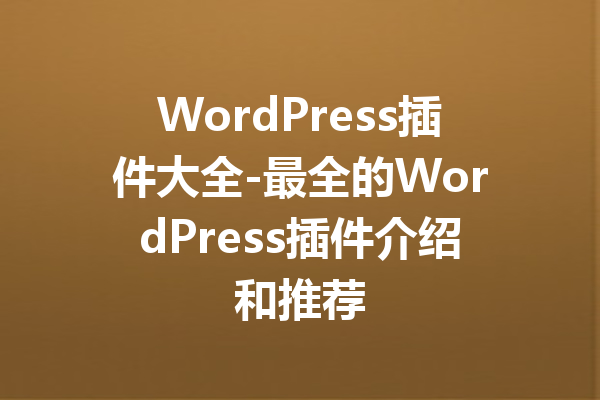 WordPress插件大全-最全的WordPress插件介绍和推荐