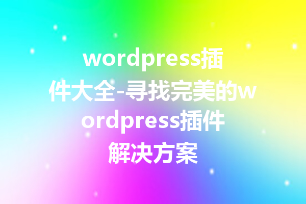 wordpress插件大全-寻找完美的wordpress插件解决方案