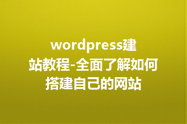 wordpress建站教程-全面了解如何搭建自己的网站