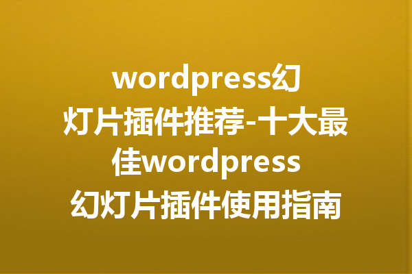 wordpress幻灯片插件推荐-十大最佳wordpress幻灯片插件使用指南