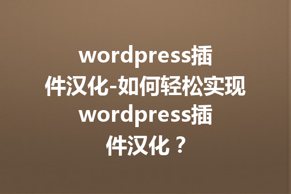 wordpress插件汉化-如何轻松实现wordpress插件汉化？