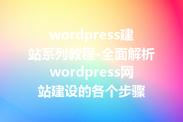 wordpress建站系列教程-全面解析wordpress网站建设的各个步骤