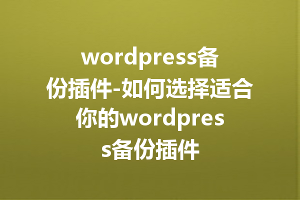 wordpress备份插件-如何选择适合你的wordpress备份插件