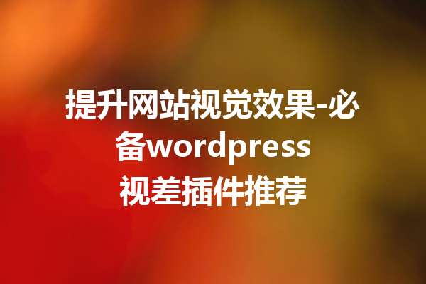 提升网站视觉效果-必备wordpress视差插件推荐
