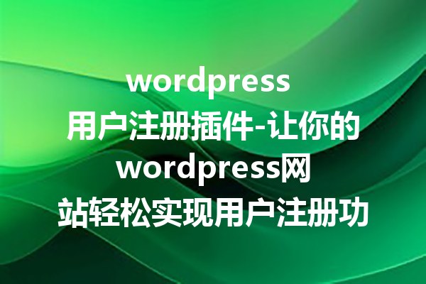 wordpress 用户注册插件-让你的wordpress网站轻松实现用户注册功能！