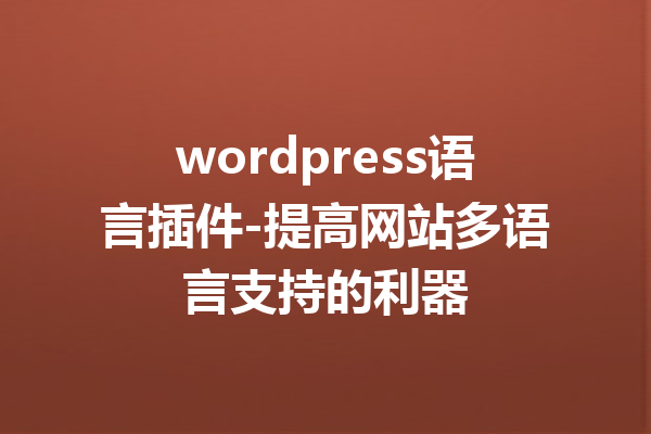 wordpress语言插件-提高网站多语言支持的利器