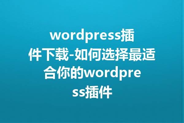 wordpress插件下载-如何选择最适合你的wordpress插件