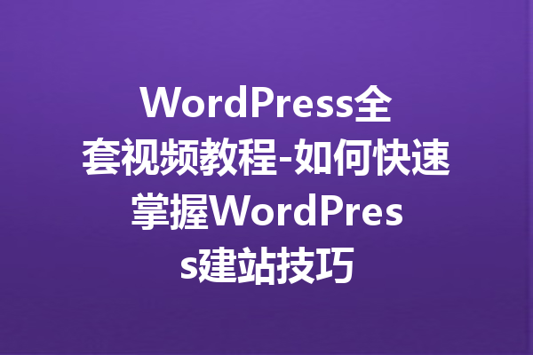 WordPress全套视频教程-如何快速掌握WordPress建站技巧