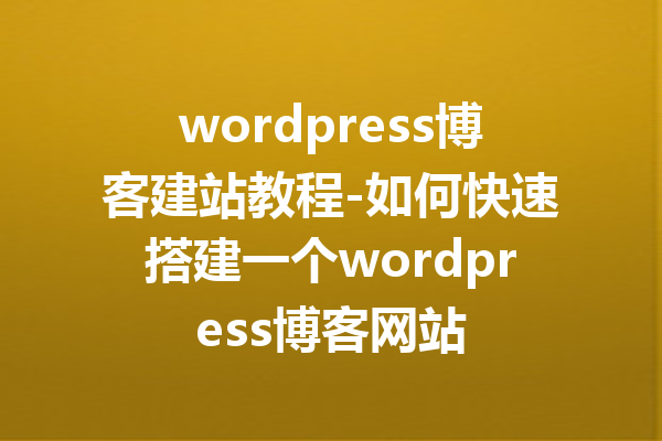 wordpress博客建站教程-如何快速搭建一个wordpress博客网站