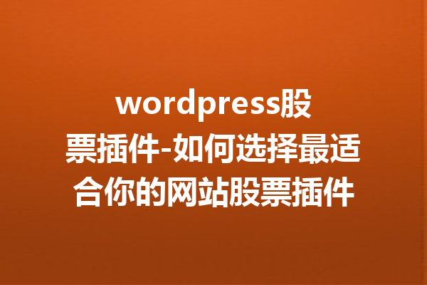 wordpress股票插件-如何选择最适合你的网站股票插件