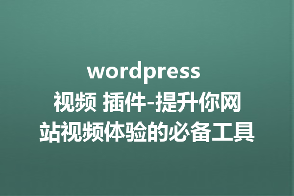 wordpress 视频 插件-提升你网站视频体验的必备工具