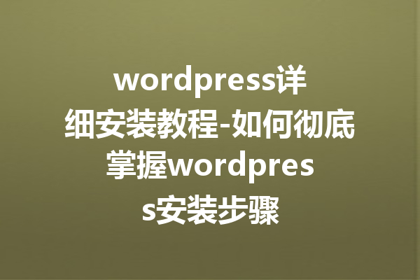 wordpress详细安装教程-如何彻底掌握wordpress安装步骤