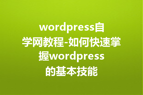 wordpress自学网教程-如何快速掌握wordpress的基本技能