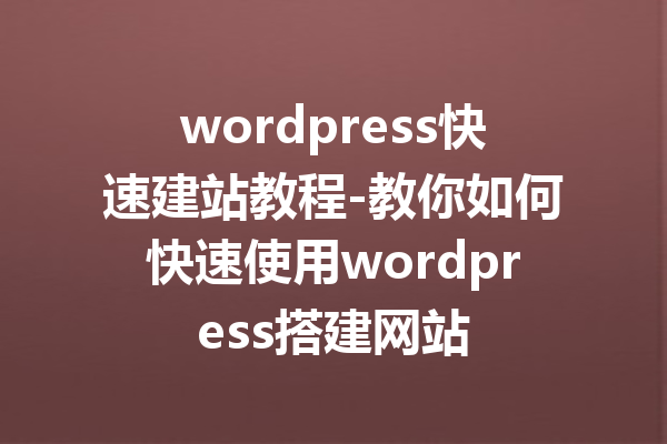 wordpress快速建站教程-教你如何快速使用wordpress搭建网站